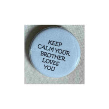 Load image into Gallery viewer, Pin on 1 1/4" button with " keep calm your brother loves you".