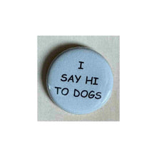 Load image into Gallery viewer, Pin on 1 1/4" button with " I say hi to dogs".