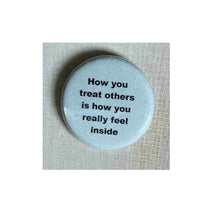 Load image into Gallery viewer, Pin on 1 1/4" button with " how you treat others is how you really feel inside".