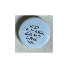 Load image into Gallery viewer, Pin on 1 1/4&quot; button with &quot; keep calm your brother loves you&quot;.
