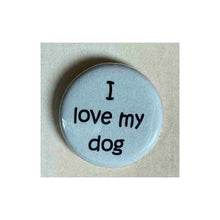 Load image into Gallery viewer, Pin on 1 1/4&quot; button with &quot; I love my dog&quot;.
