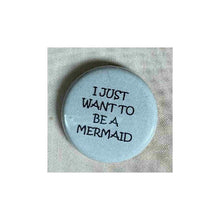 Load image into Gallery viewer, Pin on 1 1/4&quot; button with &quot; I just want to be a mermaid&quot;.
