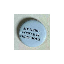 Load image into Gallery viewer, Pin on 1 1/4&quot; button with &quot; my nerd possee is ferocious&quot;.
