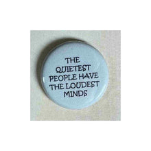 Load image into Gallery viewer, Pin on 1 1/4&quot; button with &quot; the quietest people have the loudest minds&quot;.
