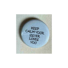 Load image into Gallery viewer, Pin on 1 1/4&quot; button with &quot;keep calm your sister loves you&quot;.

